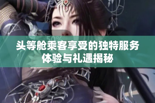 头等舱乘客享受的独特服务体验与礼遇揭秘