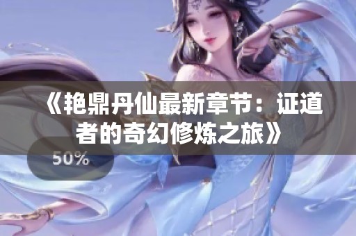 《艳鼎丹仙最新章节：证道者的奇幻修炼之旅》