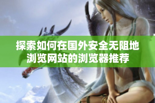 探索如何在国外安全无阻地浏览网站的浏览器推荐