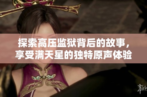 探索高压监狱背后的故事，享受满天星的独特原声体验