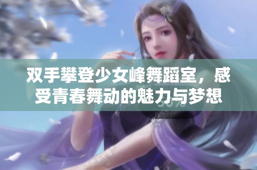 双手攀登少女峰舞蹈室，感受青春舞动的魅力与梦想
