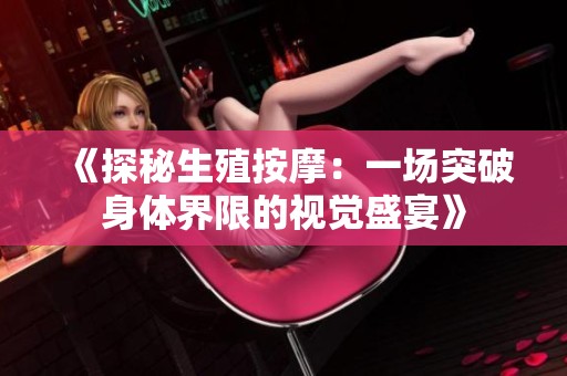 《探秘生殖按摩：一场突破身体界限的视觉盛宴》
