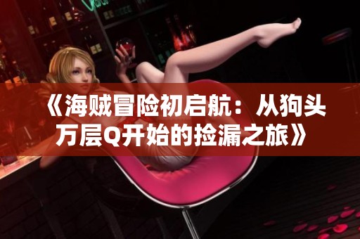 《海贼冒险初启航：从狗头万层Q开始的捡漏之旅》