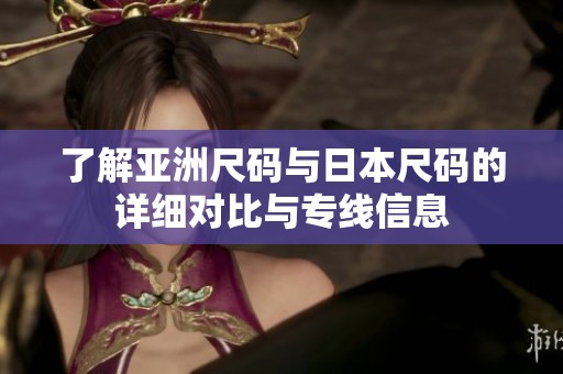 了解亚洲尺码与日本尺码的详细对比与专线信息