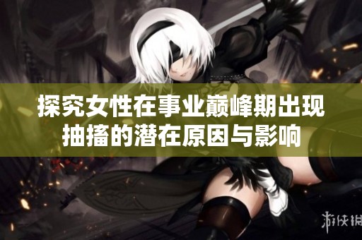 探究女性在事业巅峰期出现抽搐的潜在原因与影响