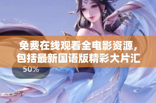 免费在线观看全电影资源，包括最新国语版精彩大片汇总
