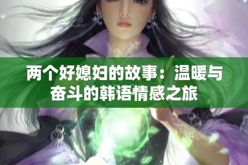 两个好媳妇的故事：温暖与奋斗的韩语情感之旅