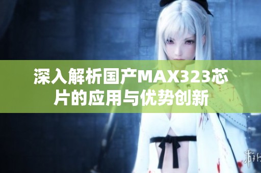 深入解析国产MAX323芯片的应用与优势创新
