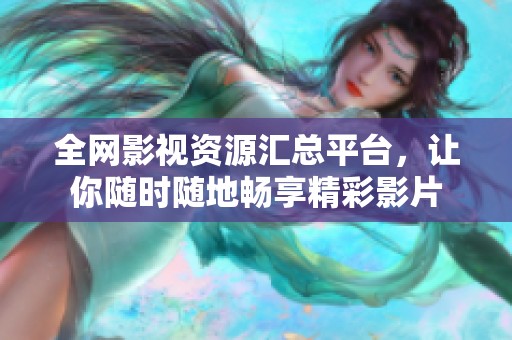 全网影视资源汇总平台，让你随时随地畅享精彩影片
