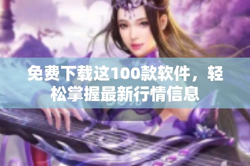 免费下载这100款软件，轻松掌握最新行情信息