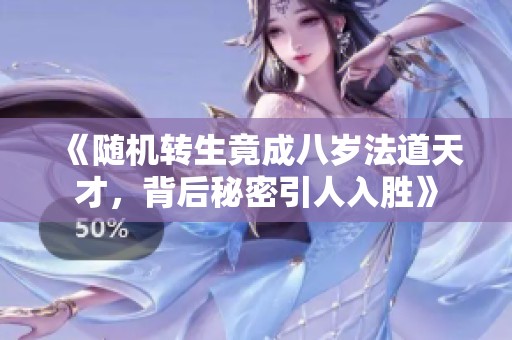 《随机转生竟成八岁法道天才，背后秘密引人入胜》