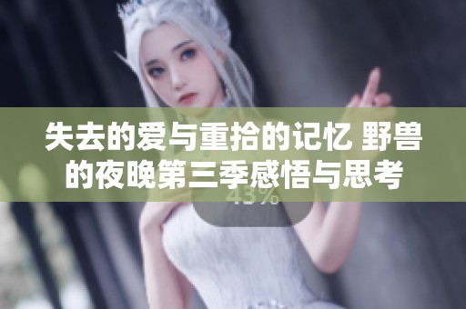失去的爱与重拾的记忆 野兽的夜晚第三季感悟与思考