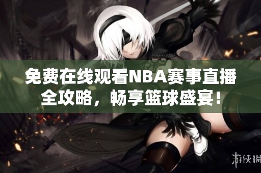 免费在线观看NBA赛事直播全攻略，畅享篮球盛宴！
