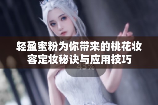 轻盈蜜粉为你带来的桃花妆容定妆秘诀与应用技巧