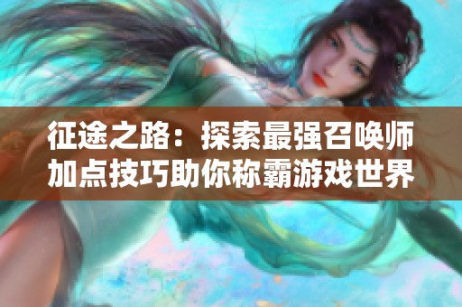 征途之路：探索最强召唤师加点技巧助你称霸游戏世界