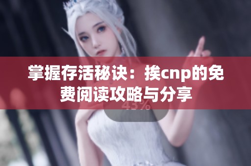 掌握存活秘诀：挨cnp的免费阅读攻略与分享