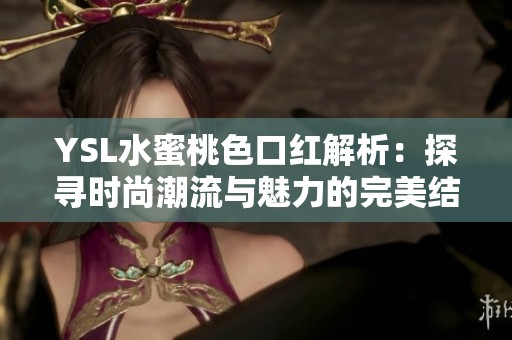 YSL水蜜桃色口红解析：探寻时尚潮流与魅力的完美结合