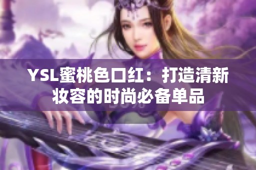 YSL蜜桃色口红：打造清新妆容的时尚必备单品