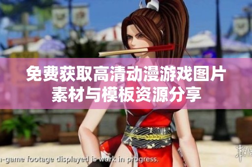 免费获取高清动漫游戏图片素材与模板资源分享