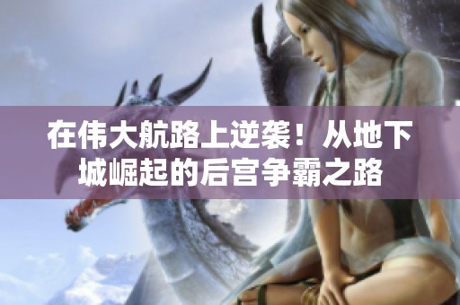 在伟大航路上逆袭！从地下城崛起的后宫争霸之路