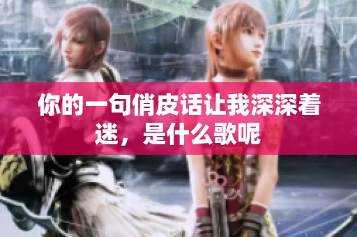 你的一句俏皮话让我深深着迷，是什么歌呢
