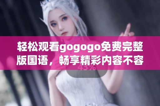 轻松观看gogogo免费完整版国语，畅享精彩内容不容错过