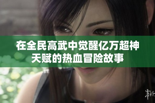 在全民高武中觉醒亿万超神天赋的热血冒险故事