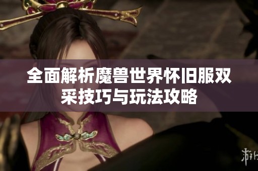 全面解析魔兽世界怀旧服双采技巧与玩法攻略