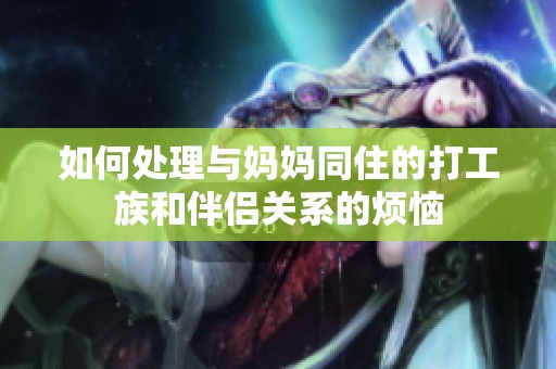 如何处理与妈妈同住的打工族和伴侣关系的烦恼