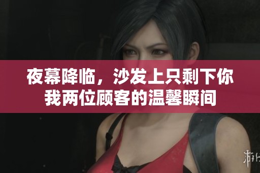 夜幕降临，沙发上只剩下你我两位顾客的温馨瞬间