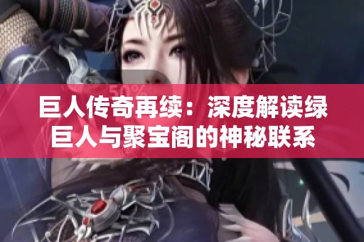 巨人传奇再续：深度解读绿巨人与聚宝阁的神秘联系
