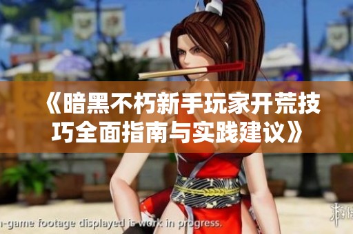 《暗黑不朽新手玩家开荒技巧全面指南与实践建议》