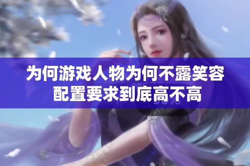 为何游戏人物为何不露笑容 配置要求到底高不高