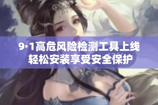 9·1高危风险检测工具上线 轻松安装享受安全保护