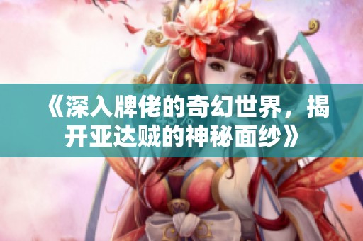 《深入牌佬的奇幻世界，揭开亚达贼的神秘面纱》