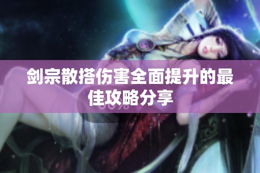 剑宗散搭伤害全面提升的最佳攻略分享