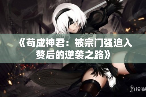 《苟成神君：被宗门强迫入赘后的逆袭之路》