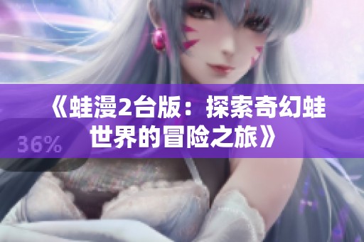 《蛙漫2台版：探索奇幻蛙世界的冒险之旅》