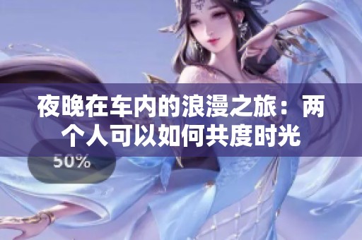 夜晚在车内的浪漫之旅：两个人可以如何共度时光