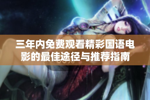 三年内免费观看精彩国语电影的最佳途径与推荐指南
