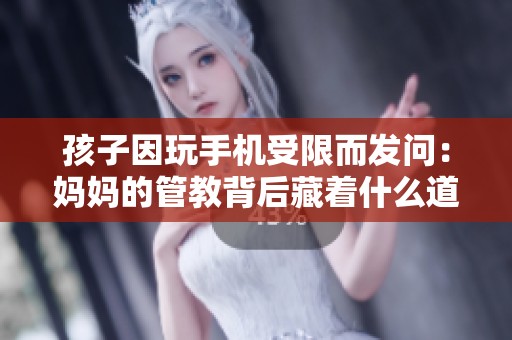 孩子因玩手机受限而发问：妈妈的管教背后藏着什么道理？