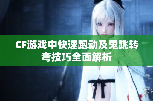 CF游戏中快速跑动及鬼跳转弯技巧全面解析