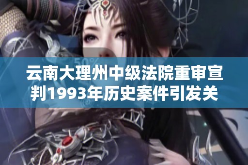 云南大理州中级法院重审宣判1993年历史案件引发关注