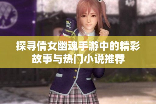 探寻倩女幽魂手游中的精彩故事与热门小说推荐