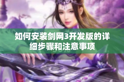 如何安装剑网3开发版的详细步骤和注意事项