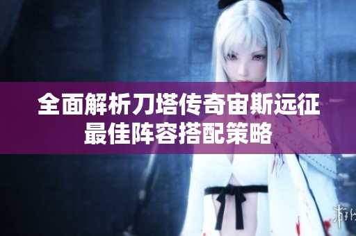全面解析刀塔传奇宙斯远征最佳阵容搭配策略