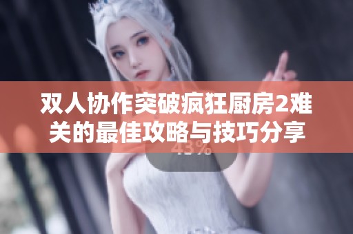 双人协作突破疯狂厨房2难关的最佳攻略与技巧分享