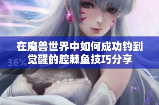 在魔兽世界中如何成功钓到觉醒的腔棘鱼技巧分享