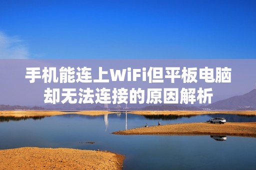 手机能连上WiFi但平板电脑却无法连接的原因解析