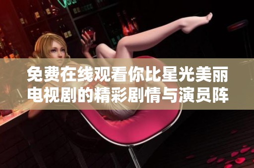 免费在线观看你比星光美丽电视剧的精彩剧情与演员阵容介绍